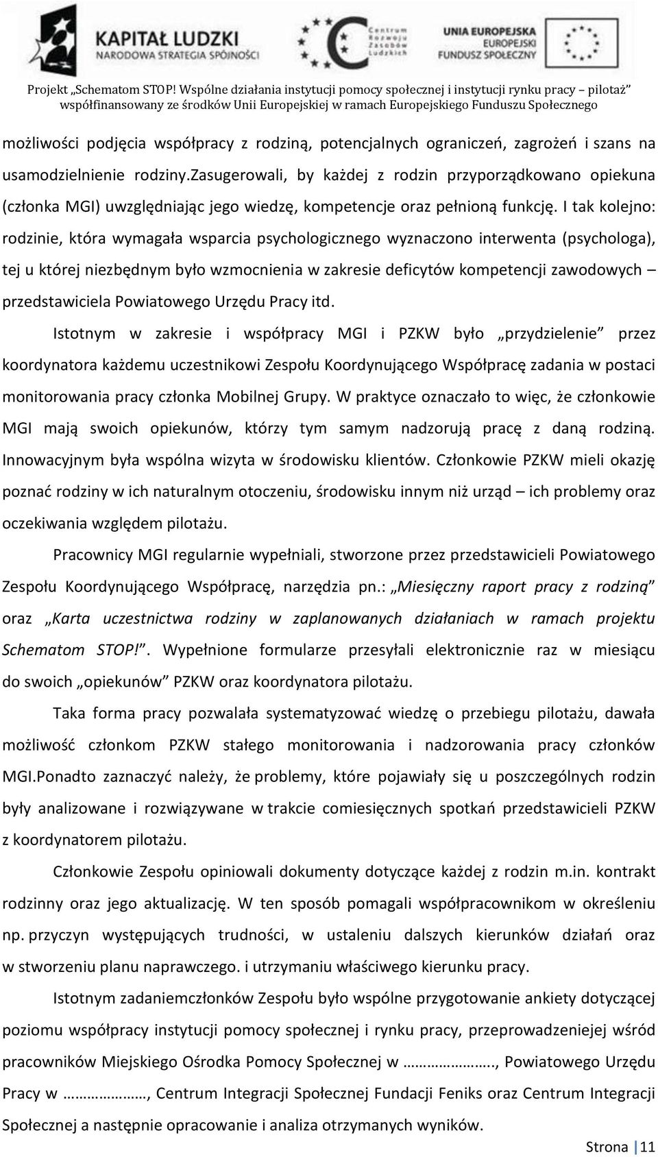 I tak kolejno: rodzinie, która wymagała wsparcia psychologicznego wyznaczono interwenta (psychologa), tej u której niezbędnym było wzmocnienia w zakresie deficytów kompetencji zawodowych