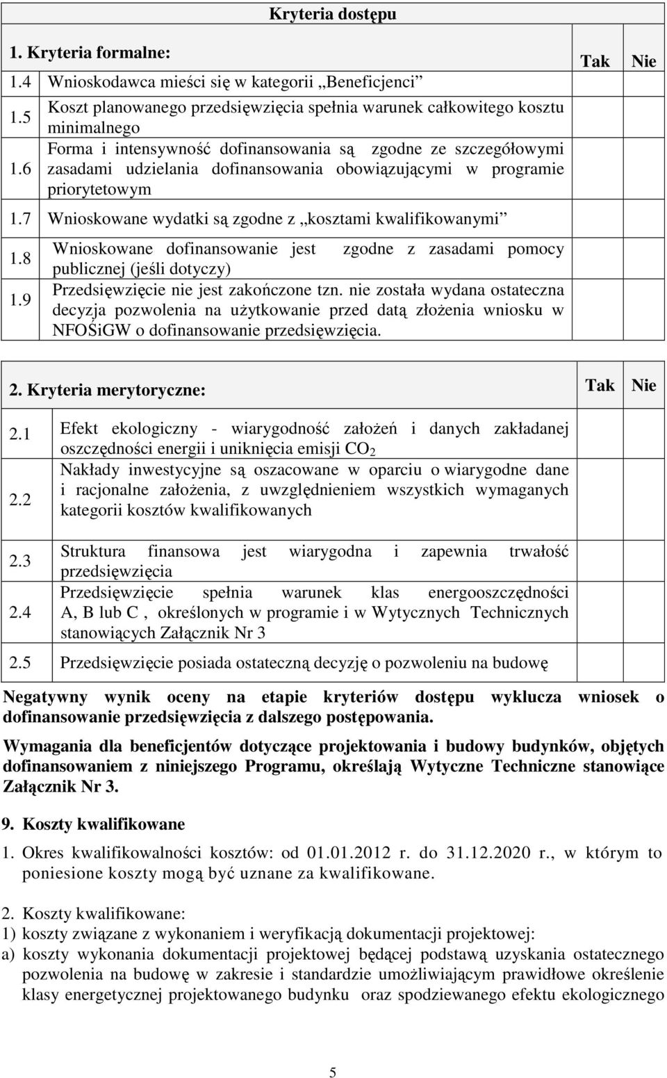 7 Wnioskowane wydatki są zgodne z kosztami kwalifikowanymi 1.8 1.9 Wnioskowane dofinansowanie jest zgodne z zasadami pomocy publicznej (jeśli dotyczy) Przedsięwzięcie nie jest zakończone tzn.