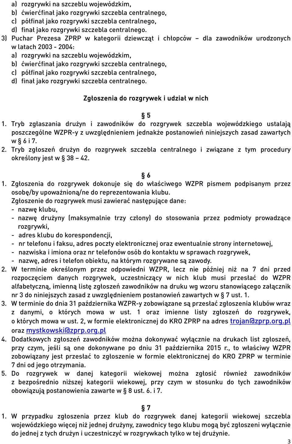 Tryb zgłaszania drużyn i zawodników do rozgrywek szczebla wojewódzkiego ustalają poszczególne WZPR-y z uwzględnieniem jednakże postanowień niniejszych zasad zawartych w 6 i 7. 2.