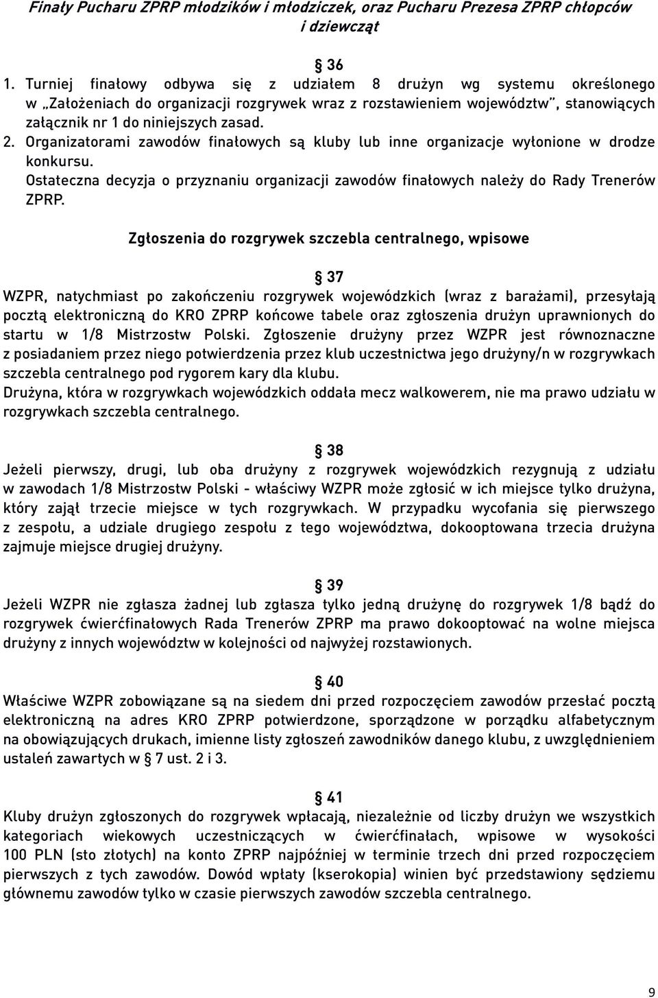 Organizatorami zawodów finałowych są kluby lub inne organizacje wyłonione w drodze konkursu. Ostateczna decyzja o przyznaniu organizacji zawodów finałowych należy do Rady Trenerów ZPRP.