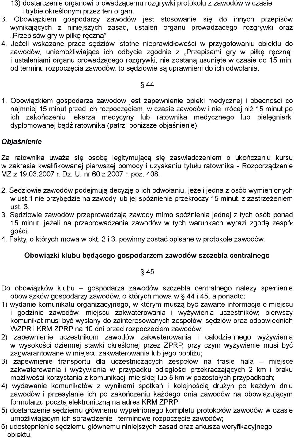 Jeżeli wskazane przez sędziów istotne nieprawidłowości w przygotowaniu obiektu do zawodów, uniemożliwiające ich odbycie zgodnie z Przepisami gry w piłkę ręczną i ustaleniami organu prowadzącego