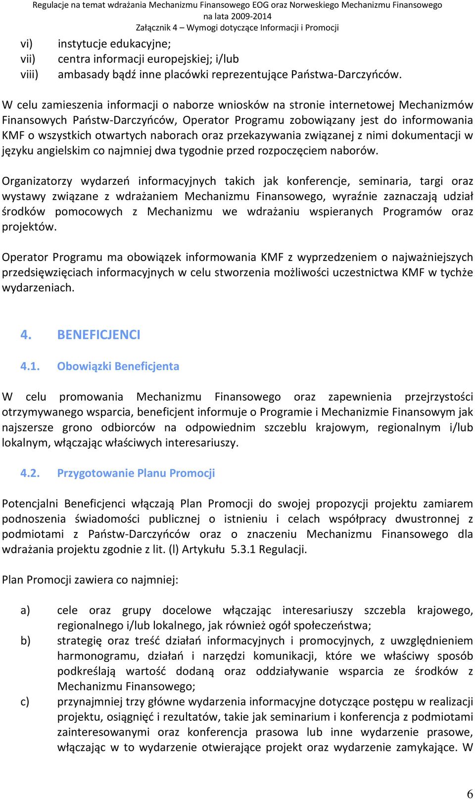 W celu zamieszenia informacji o naborze wniosków na stronie internetowej Mechanizmów Finansowych Państw-Darczyńców, Operator Programu zobowiązany jest do informowania KMF o wszystkich otwartych