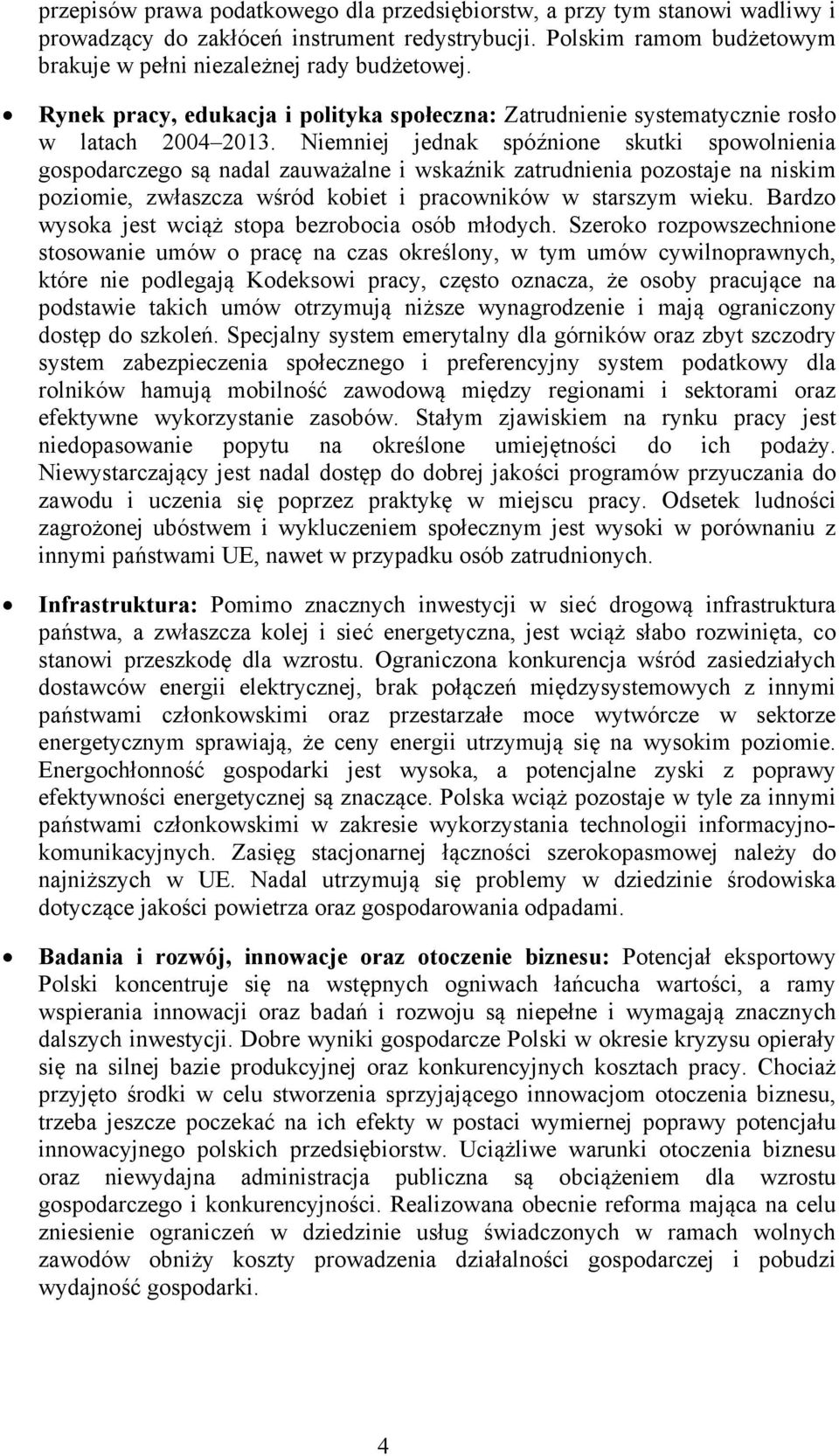 Niemniej jednak spóźnione skutki spowolnienia gospodarczego są nadal zauważalne i wskaźnik zatrudnienia pozostaje na niskim poziomie, zwłaszcza wśród kobiet i pracowników w starszym wieku.