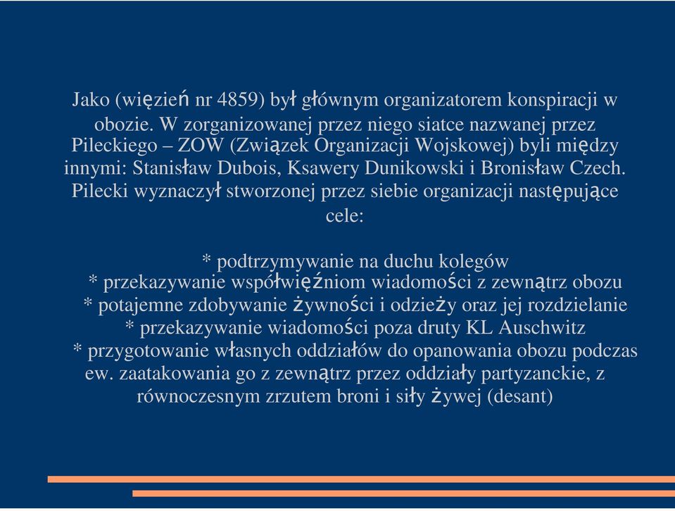 Pilecki wyznaczył stworzonej przez siebie organizacji następujące cele: * podtrzymywanie na duchu kolegów * przekazywanie współwięźniom wiadomości z zewnątrz obozu *