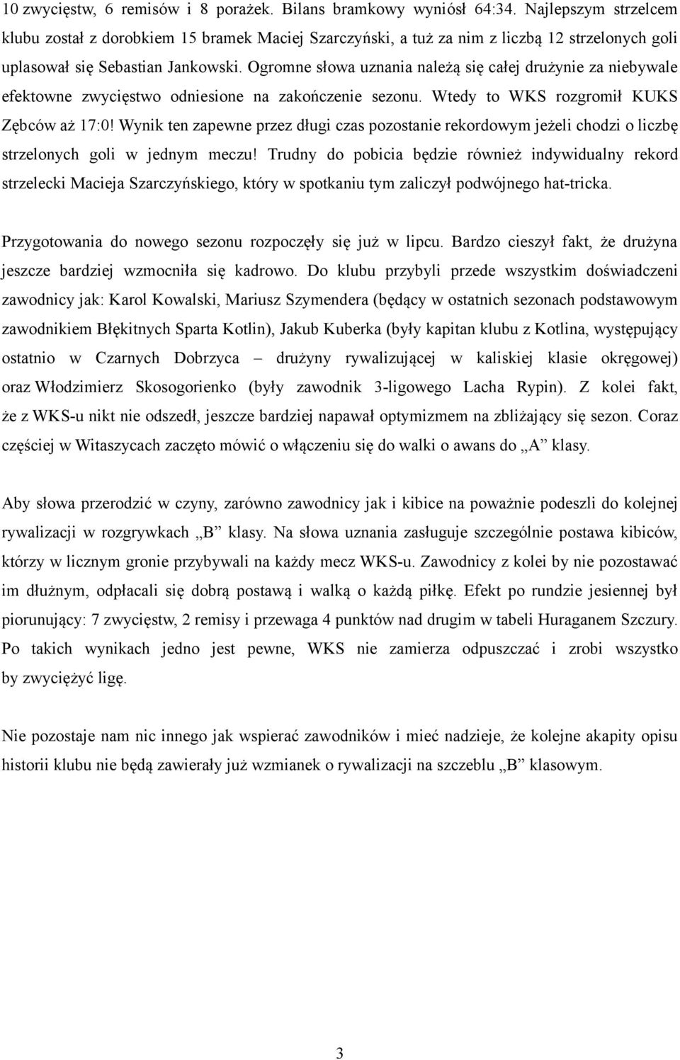 Ogromne słowa uznania należą się całej drużynie za niebywale efektowne zwycięstwo odniesione na zakończenie sezonu. Wtedy to WKS rozgromił KUKS Zębców aż 17:0!