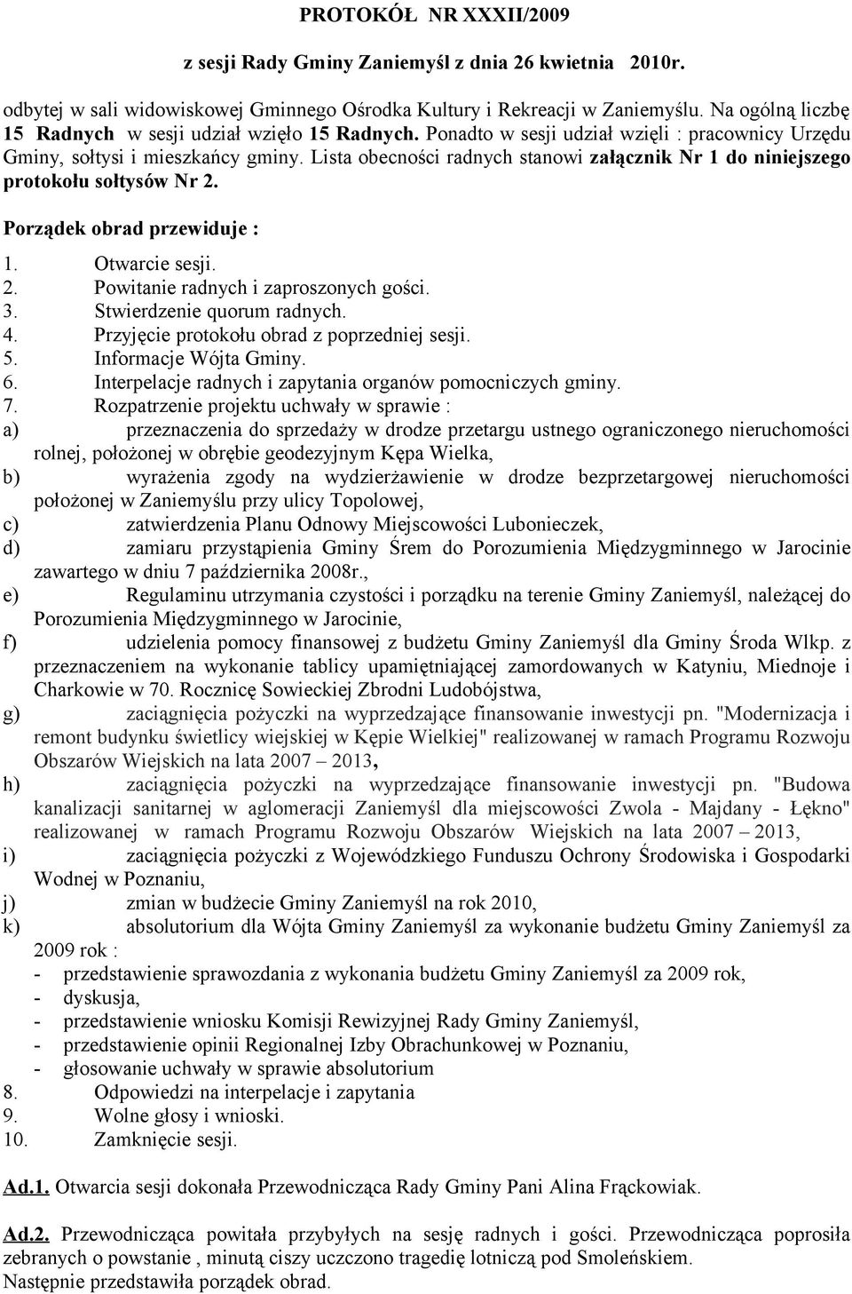 Lista obecności radnych stanowi załącznik Nr 1 do niniejszego protokołu sołtysów Nr 2. Porządek obrad przewiduje : 1. Otwarcie sesji. 2. Powitanie radnych i zaproszonych gości. 3.