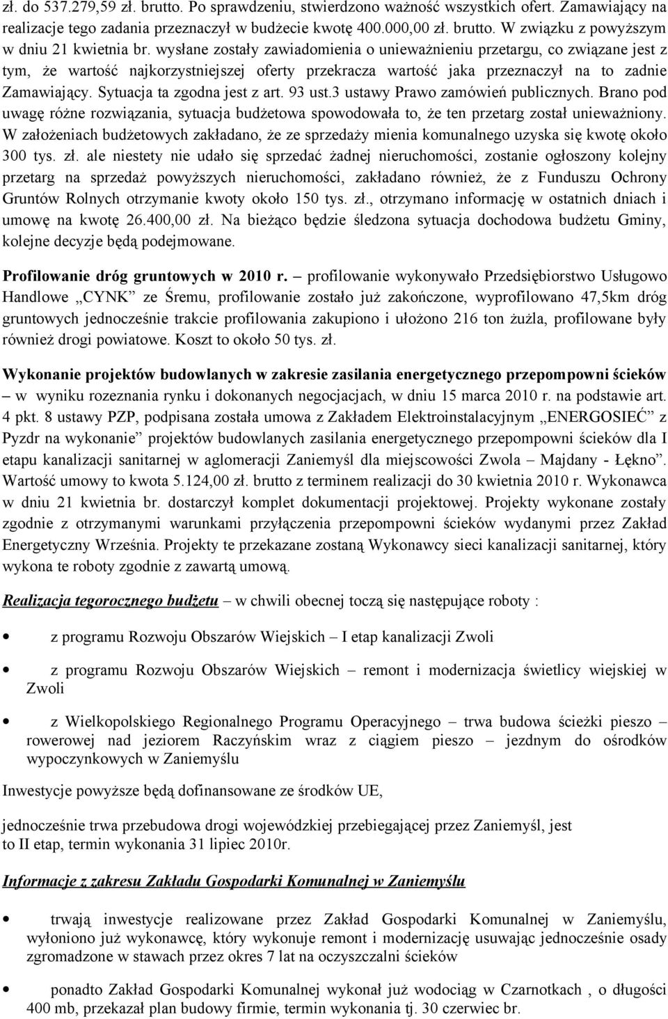 Sytuacja ta zgodna jest z art. 93 ust.3 ustawy Prawo zamówień publicznych. Brano pod uwagę różne rozwiązania, sytuacja budżetowa spowodowała to, że ten przetarg został unieważniony.