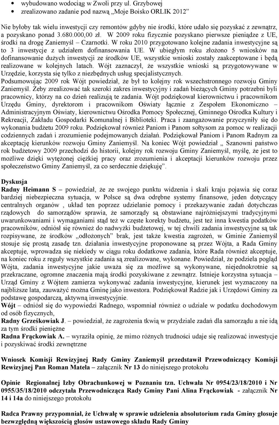 W 2009 roku fizycznie pozyskano pierwsze pieniądze z UE, środki na drogę Zaniemyśl Czarnotki. W roku 2010 przygotowano kolejne zadania inwestycyjne są to 3 inwestycje z udziałem dofinansowania UE.