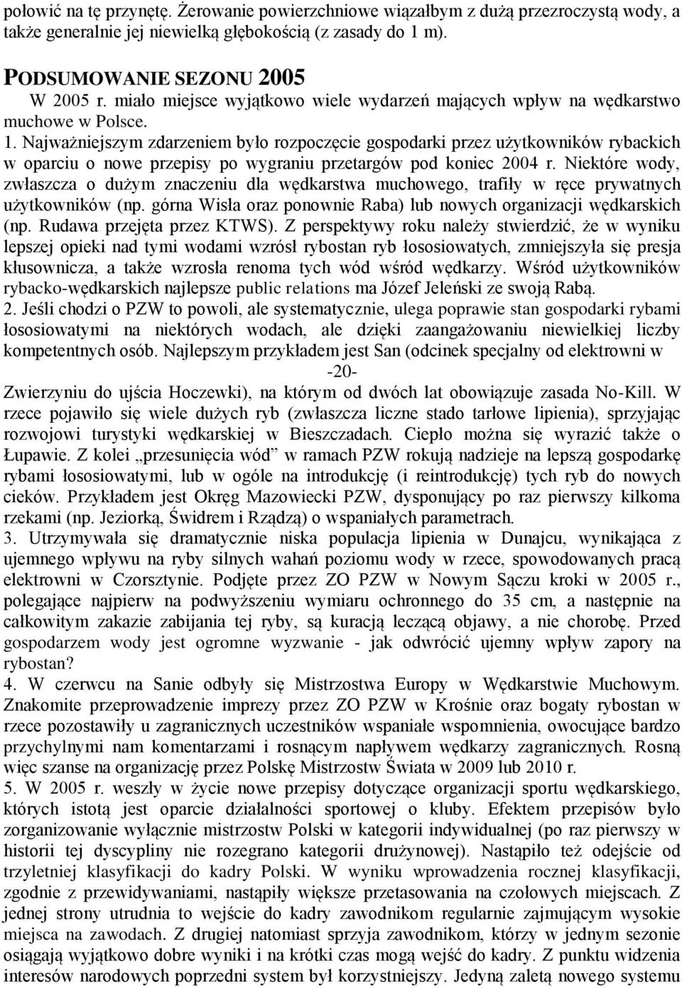 Najważniejszym zdarzeniem było rozpoczęcie gospodarki przez użytkowników rybackich w oparciu o nowe przepisy po wygraniu przetargów pod koniec 2004 r.