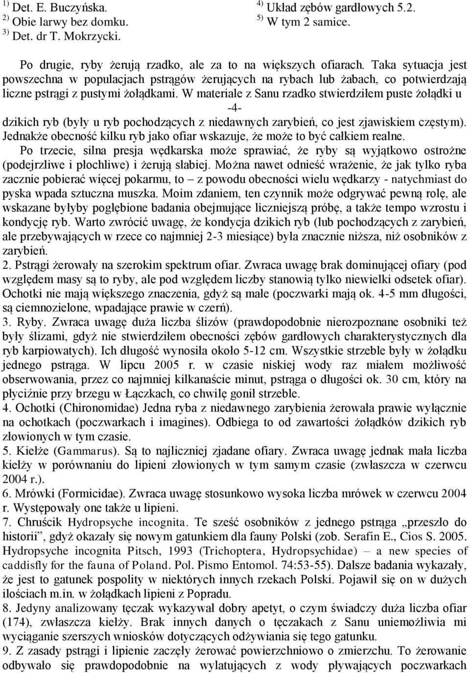 W materiale z Sanu rzadko stwierdziłem puste żołądki u -4- dzikich ryb (były u ryb pochodzących z niedawnych zarybień, co jest zjawiskiem częstym).