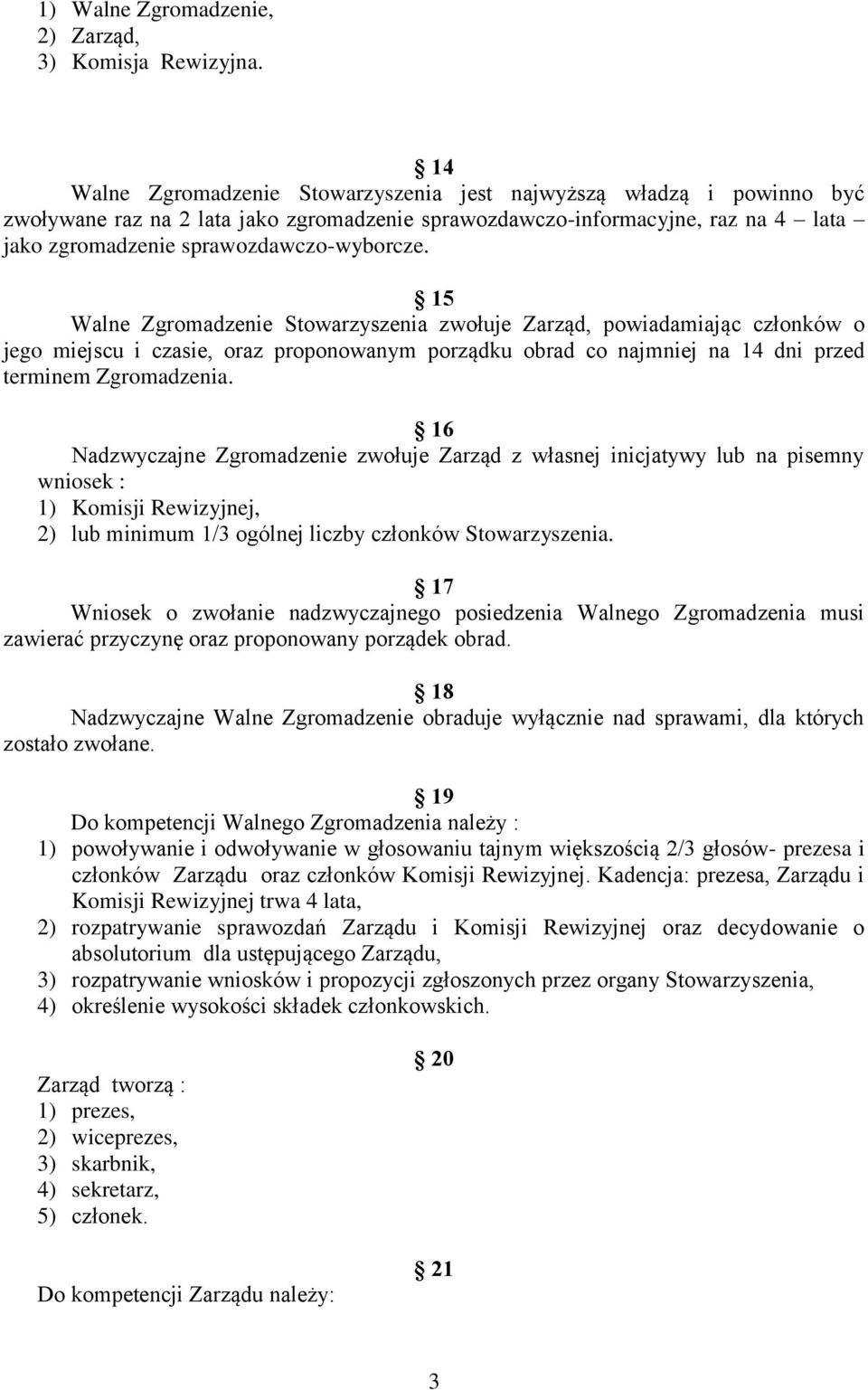 15 Walne Zgromadzenie Stowarzyszenia zwołuje Zarząd, powiadamiając członków o jego miejscu i czasie, oraz proponowanym porządku obrad co najmniej na 14 dni przed terminem Zgromadzenia.