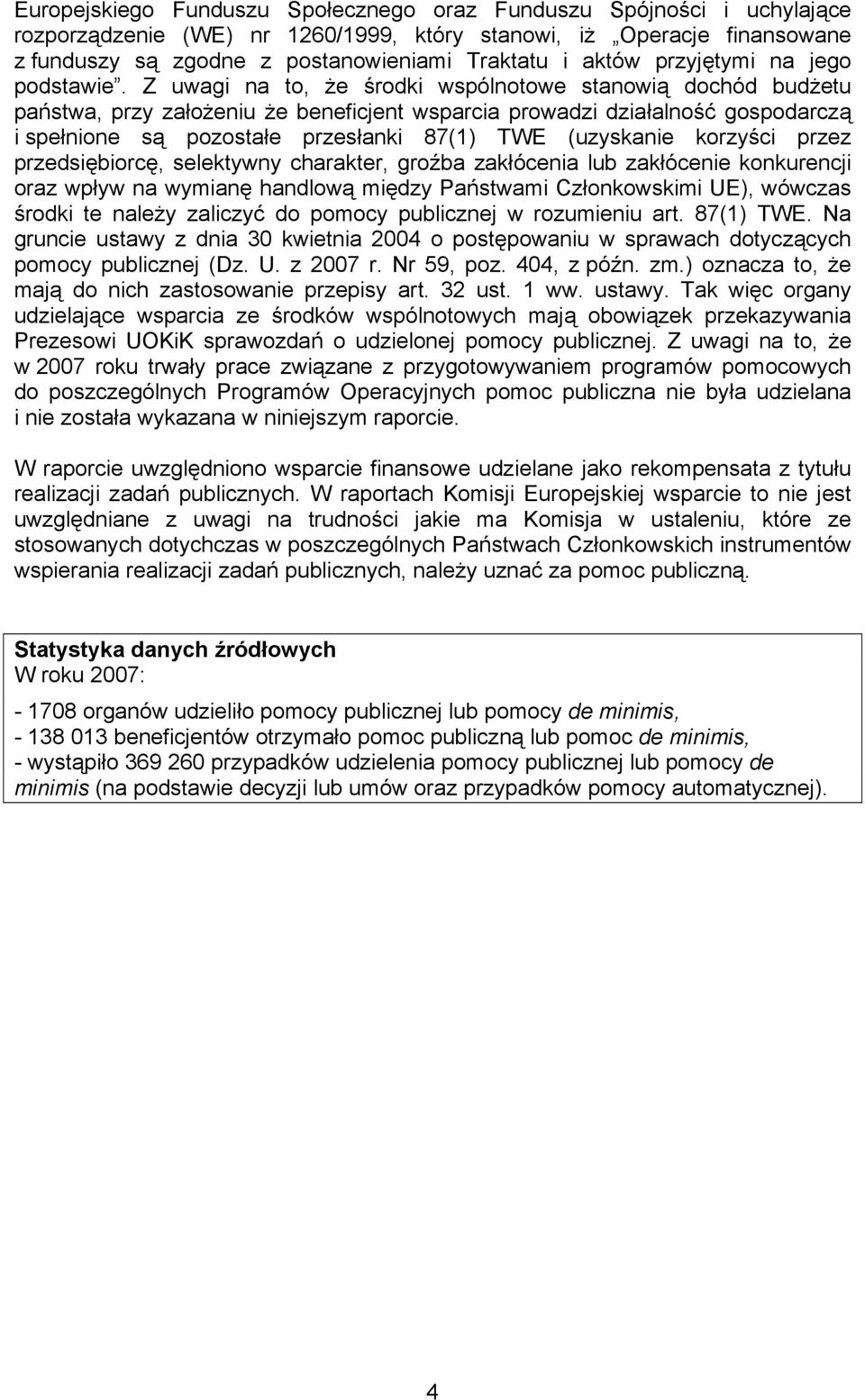 Z uwagi na to, że środki wspólnotowe stanowią dochód budżetu państwa, przy założeniu że beneficjent wsparcia prowadzi działalność gospodarczą i spełnione są pozostałe przesłanki 87(1) TWE (uzyskanie