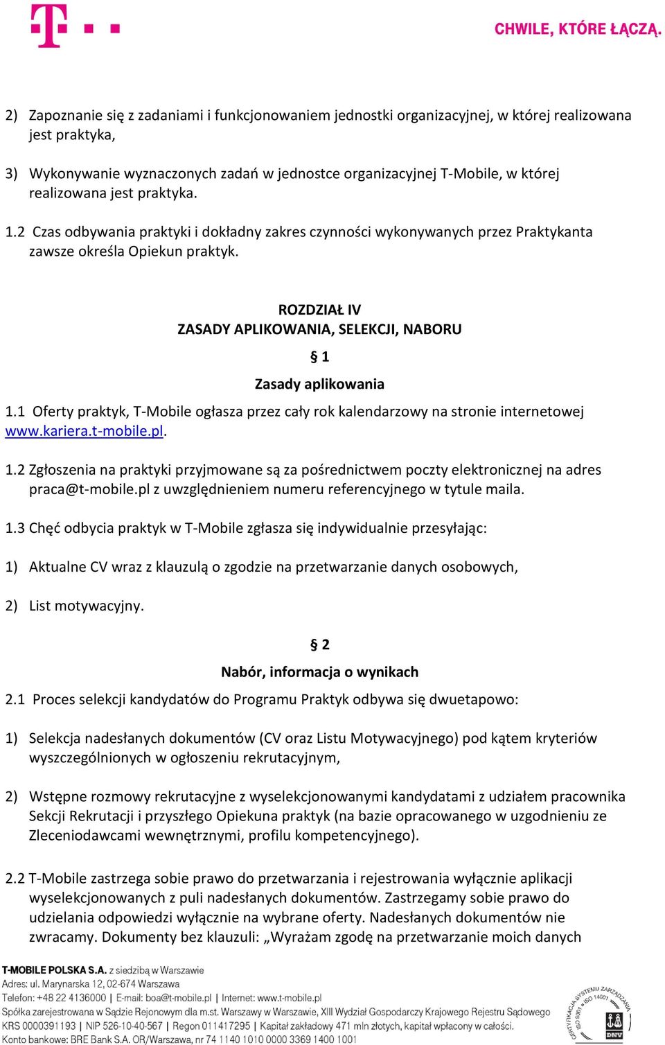 ROZDZIAŁ IV ZASADY APLIKOWANIA, SELEKCJI, NABORU Zasady aplikowania 1.1 Oferty praktyk, T-Mobile ogłasza przez cały rok kalendarzowy na stronie internetowej www.kariera.t-mobile.pl. 1.2 Zgłoszenia na praktyki przyjmowane są za pośrednictwem poczty elektronicznej na adres praca@t-mobile.