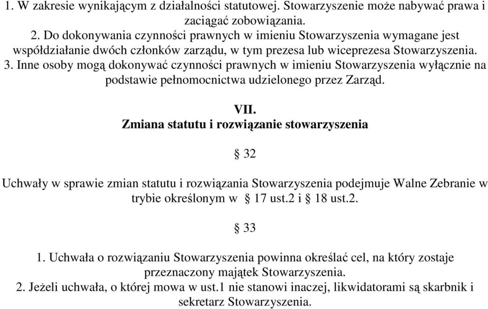 Inne osoby mogą dokonywać czynności prawnych w imieniu Stowarzyszenia wyłącznie na podstawie pełnomocnictwa udzielonego przez Zarząd. VII.