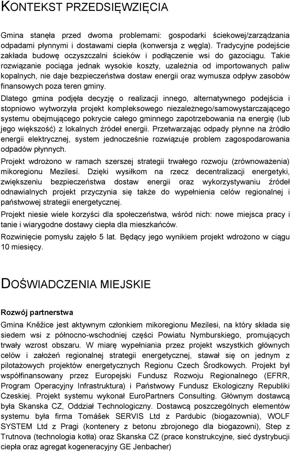 Takie rozwiązanie pociąga jednak wysokie koszty, uzależnia od importowanych paliw kopalnych, nie daje bezpieczeństwa dostaw energii oraz wymusza odpływ zasobów finansowych poza teren gminy.