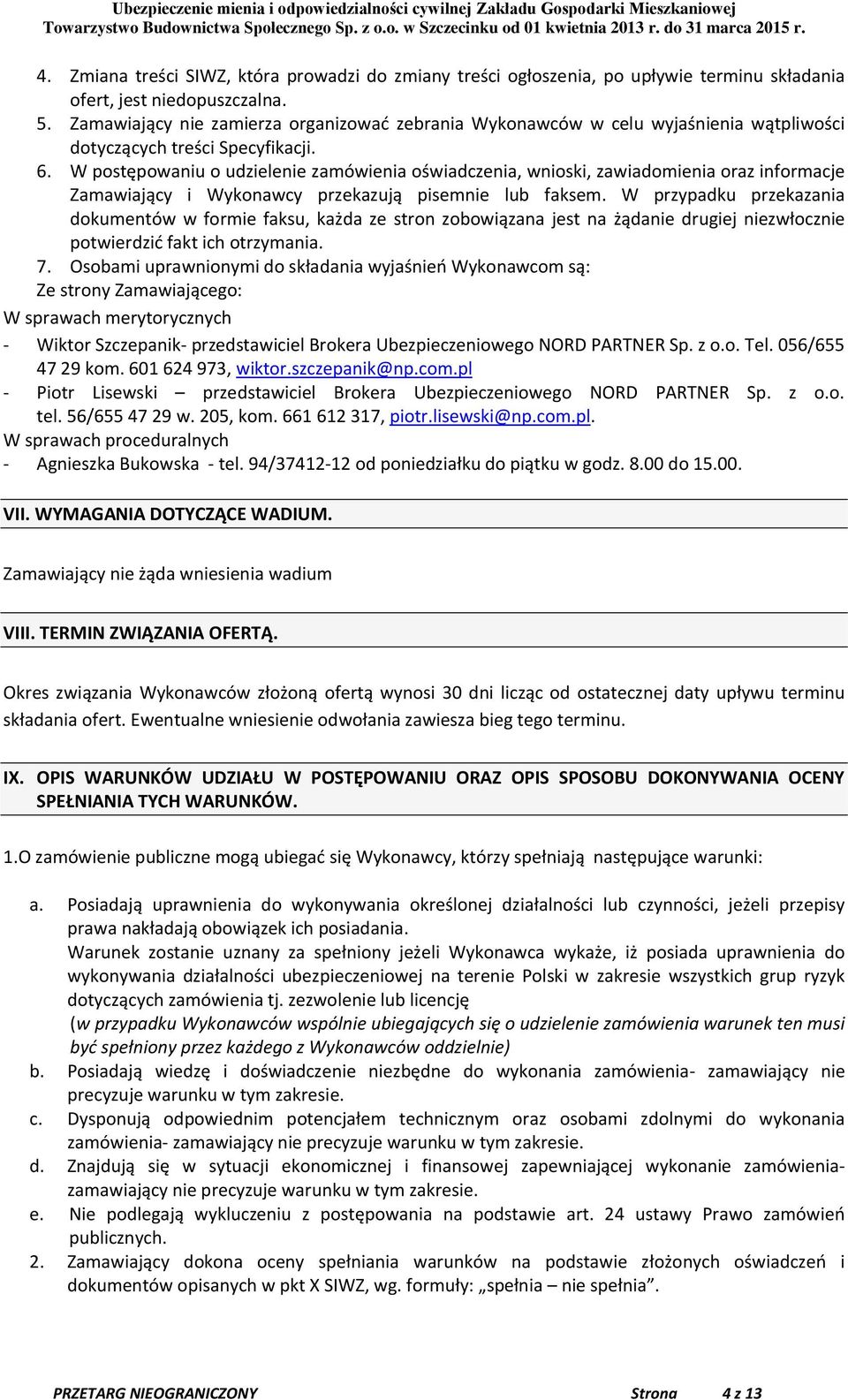 W postępowaniu o udzielenie zamówienia oświadczenia, wnioski, zawiadomienia oraz informacje Zamawiający i Wykonawcy przekazują pisemnie lub faksem.