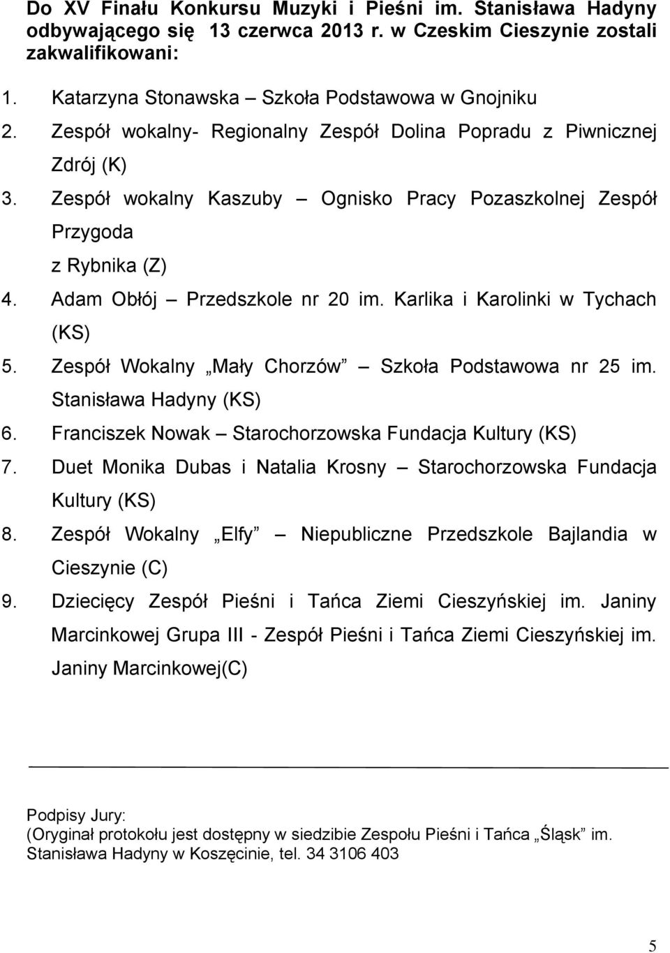 Karlika i Karolinki w Tychach (KS) 5. Zespół Wokalny Mały Chorzów Szkoła Podstawowa nr 25 im. Stanisława Hadyny (KS) 6. Franciszek Nowak Starochorzowska Fundacja Kultury (KS) 7.