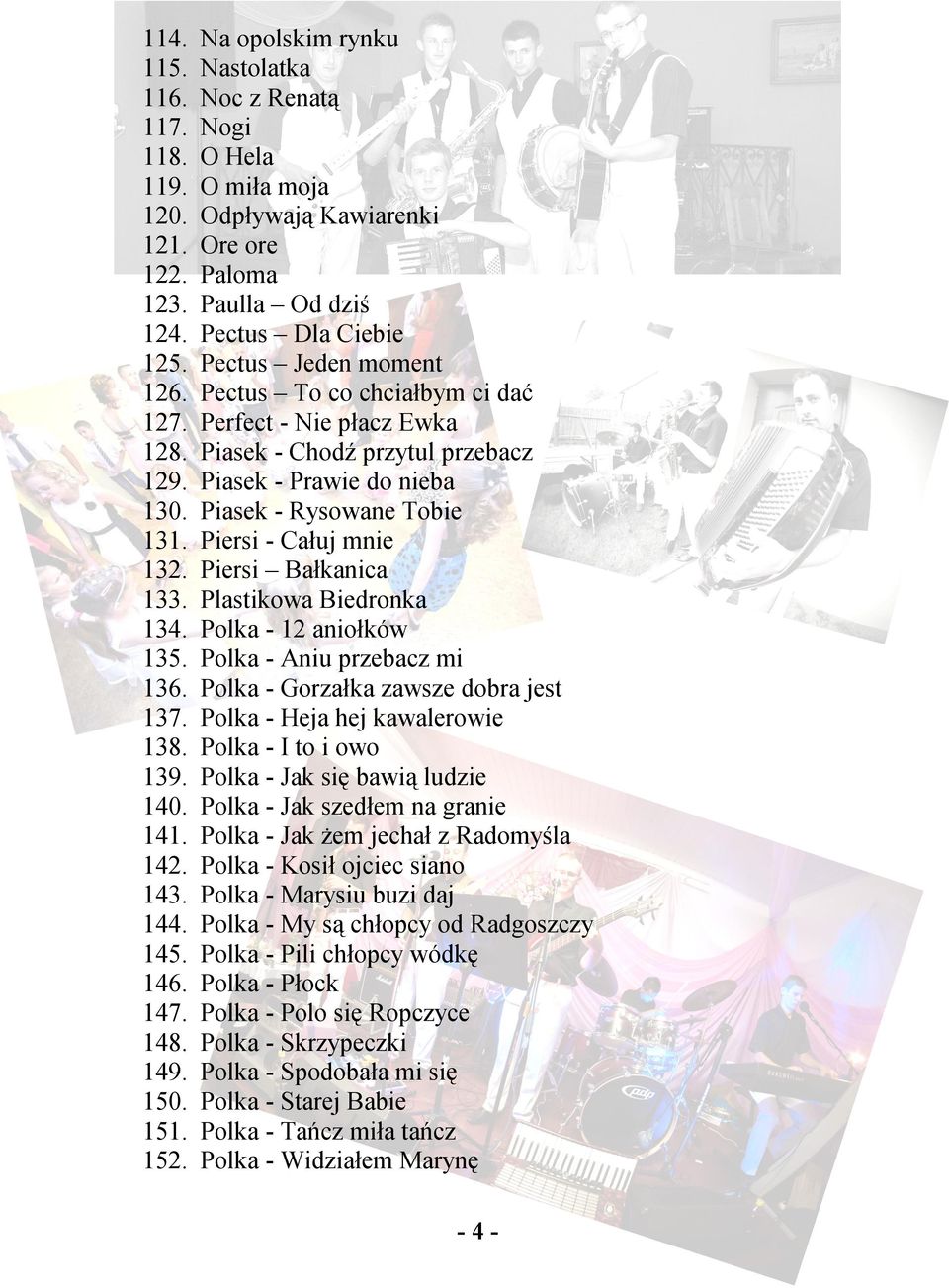 Piersi - Całuj mnie 132. Piersi Bałkanica 133. Plastikowa Biedronka 134. Polka - 12 aniołków 135. Polka - Aniu przebacz mi 136. Polka - Gorzałka zawsze dobra jest 137.