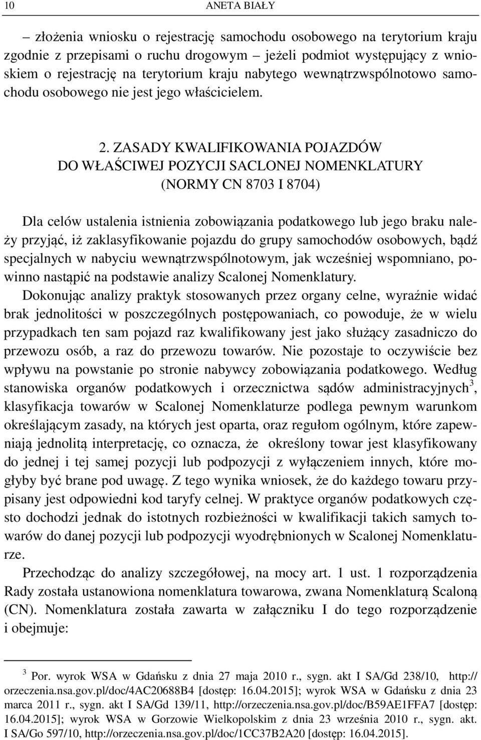 ZASADY KWALIFIKOWANIA POJAZDÓW DO WŁAŚCIWEJ POZYCJI SACLONEJ NOMENKLATURY (NORMY CN 8703 I 8704) Dla celów ustalenia istnienia zobowiązania podatkowego lub jego braku należy przyjąć, iż