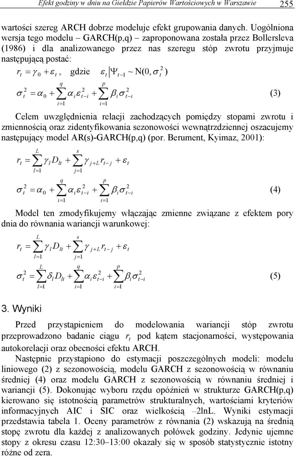 = α 0 + α iε i + β iσ i Celem uwzględnienia relacji zachodzących pomiędzy sopami zwrou i zmiennością oraz zidenyfikowania sezonowości wewnąrzdziennej oszacujemy nasępujący model AR(s)-GARCH(p,q) (por.