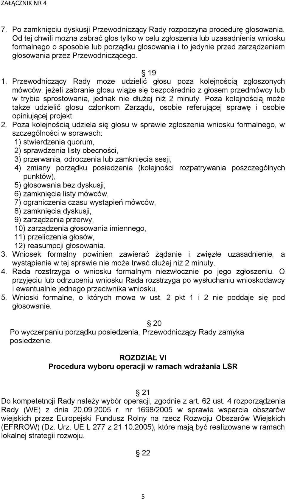 Przewodniczący Rady może udzielić głosu poza kolejnością zgłoszonych mówców, jeżeli zabranie głosu wiąże się bezpośrednio z głosem przedmówcy lub w trybie sprostowania, jednak nie dłużej niż 2 minuty.