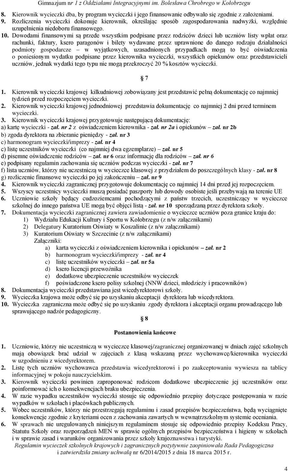 Dowodami finansowymi są przede wszystkim podpisane przez rodziców dzieci lub uczniów listy wpłat oraz rachunki, faktury, ksero paragonów i bilety wydawane przez uprawnione do danego rodzaju