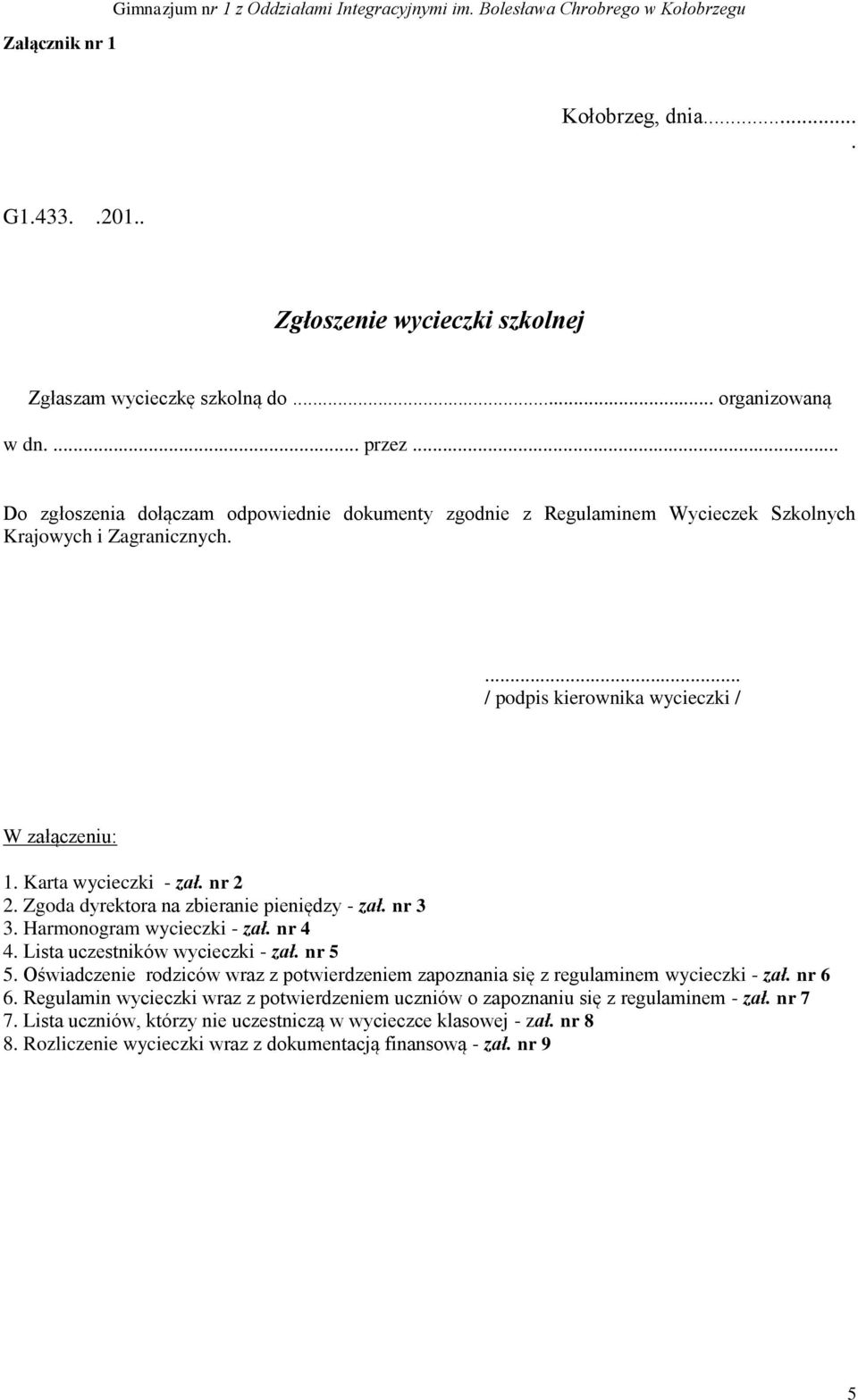 Karta wycieczki - zał. nr 2 2. Zgoda dyrektora na zbieranie pieniędzy - zał. nr 3 3. Harmonogram wycieczki - zał. nr 4 4. Lista uczestników wycieczki - zał. nr 5 5.