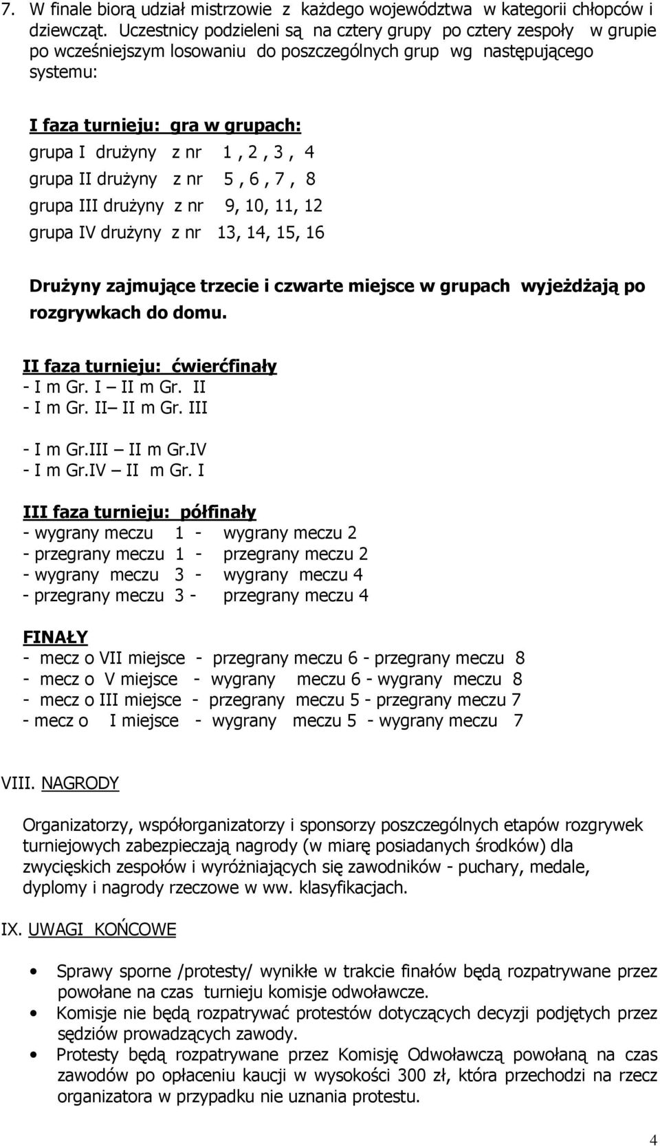 2, 3, 4 grupa II druŝyny z nr 5, 6, 7, 8 grupa III druŝyny z nr 9, 10, 11, 12 grupa IV druŝyny z nr 13, 14, 15, 16 DruŜyny zajmujące trzecie i czwarte miejsce w grupach wyjeŝdŝają po rozgrywkach do