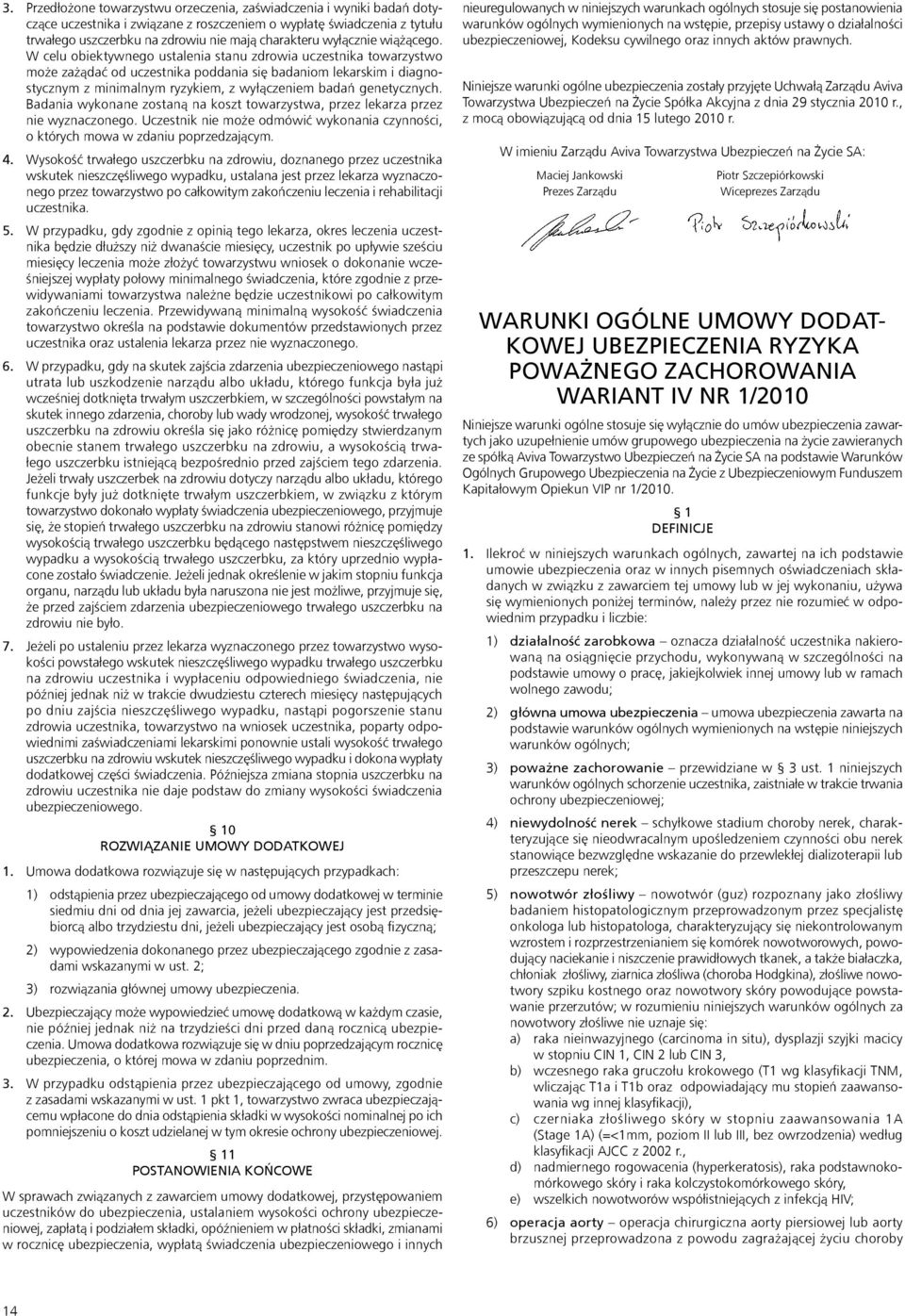 W celu obiektywnego ustalenia stanu zdrowia uczestnika towarzystwo może zażądać od uczestnika poddania się badaniom lekarskim i diagnostycznym z minimalnym ryzykiem, z wyłączeniem badań genetycznych.