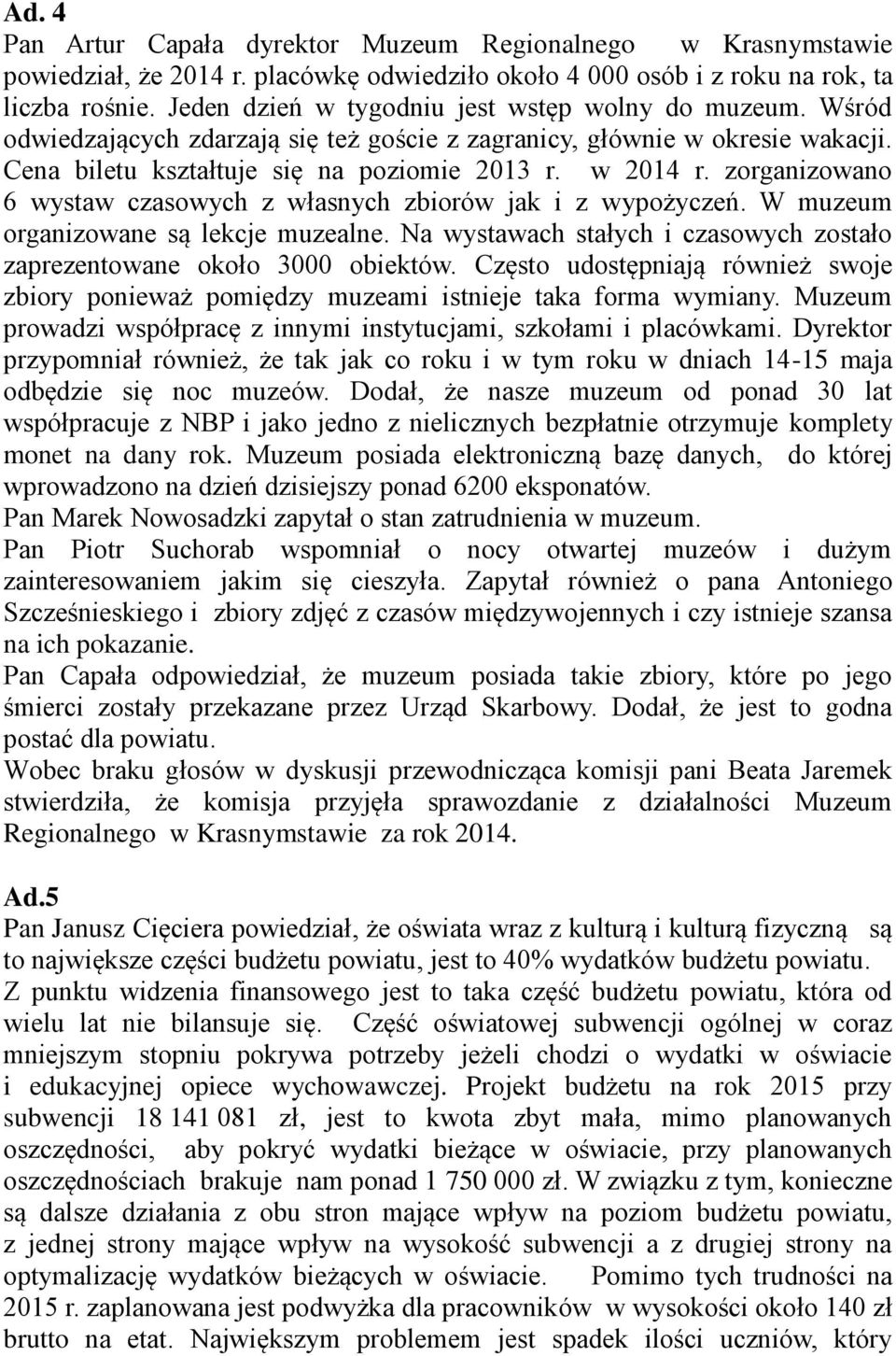 zorganizowano 6 wystaw czasowych z własnych zbiorów jak i z wypożyczeń. W muzeum organizowane są lekcje muzealne. Na wystawach stałych i czasowych zostało zaprezentowane około 3000 obiektów.