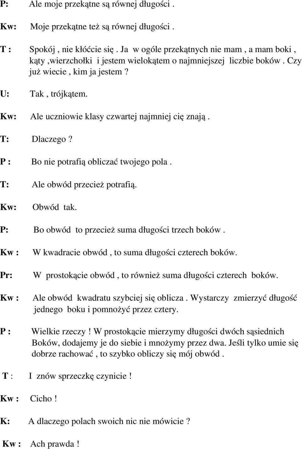 Kw: Ale uczniowie klasy czwartej najmniej cię znają. T: Dlaczego? P : Bo nie potrafią obliczać twojego pola. T: Ale obwód przecież potrafią. Kw: Obwód tak.