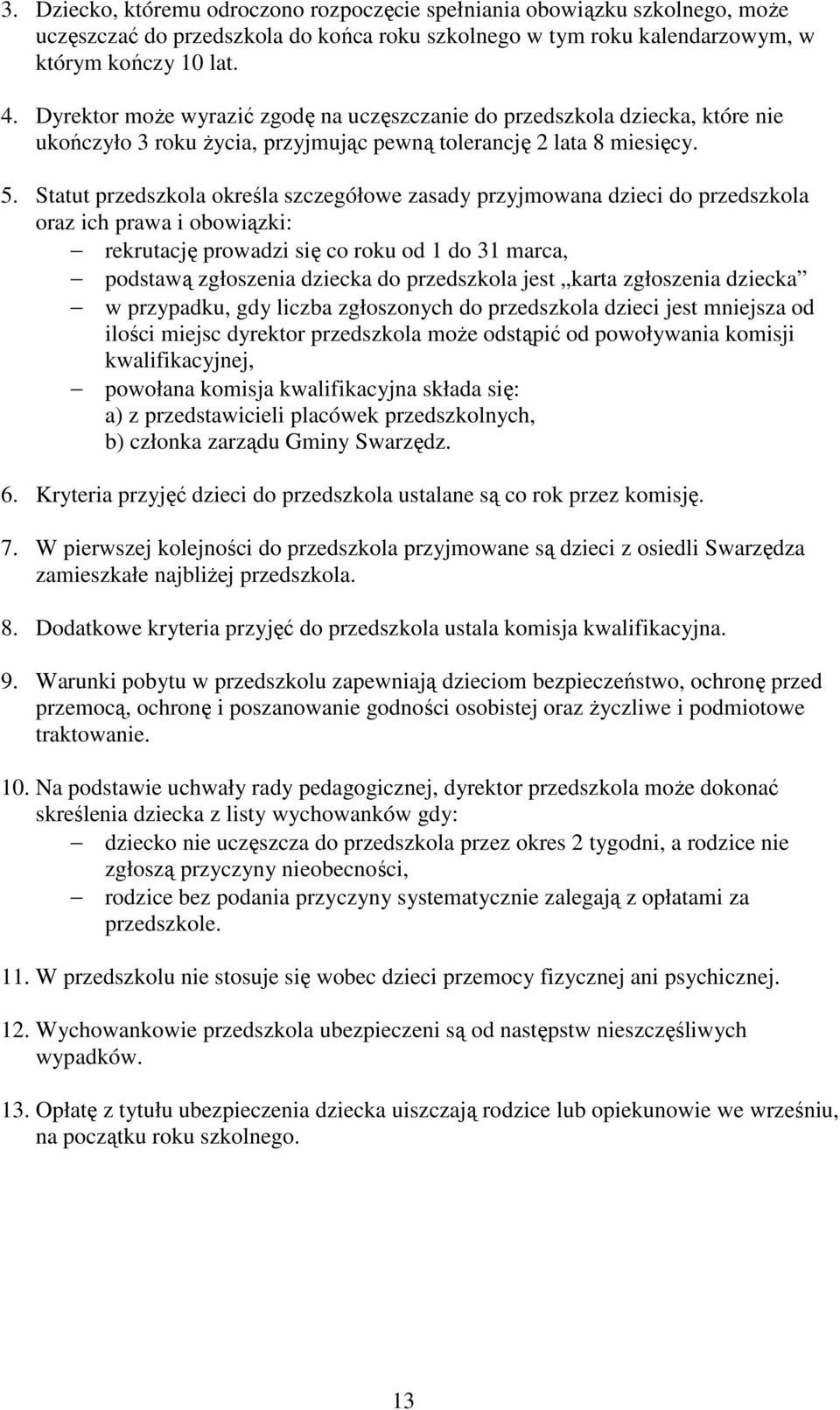 Statut przedszkola określa szczegółowe zasady przyjmowana dzieci do przedszkola oraz ich prawa i obowiązki: rekrutację prowadzi się co roku od 1 do 31 marca, podstawą zgłoszenia dziecka do