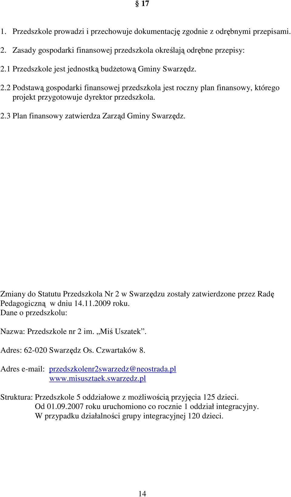 Zmiany do Statutu Przedszkola Nr 2 w Swarzędzu zostały zatwierdzone przez Radę Pedagogiczną w dniu 14.11.2009 roku. Dane o przedszkolu: Nazwa: Przedszkole nr 2 im. Miś Uszatek.