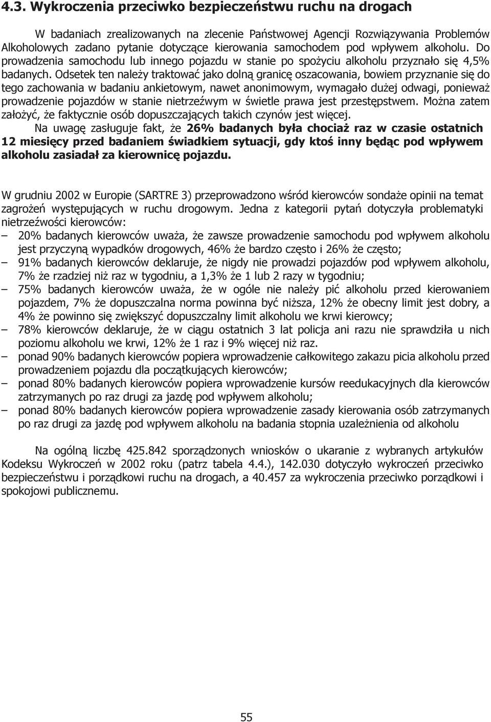 Odsetek ten należy traktować jako dolną granicę oszacowania, bowiem przyznanie się do tego zachowania w badaniu ankietowym, nawet anonimowym, wymagało dużej odwagi, ponieważ prowadzenie pojazdów w
