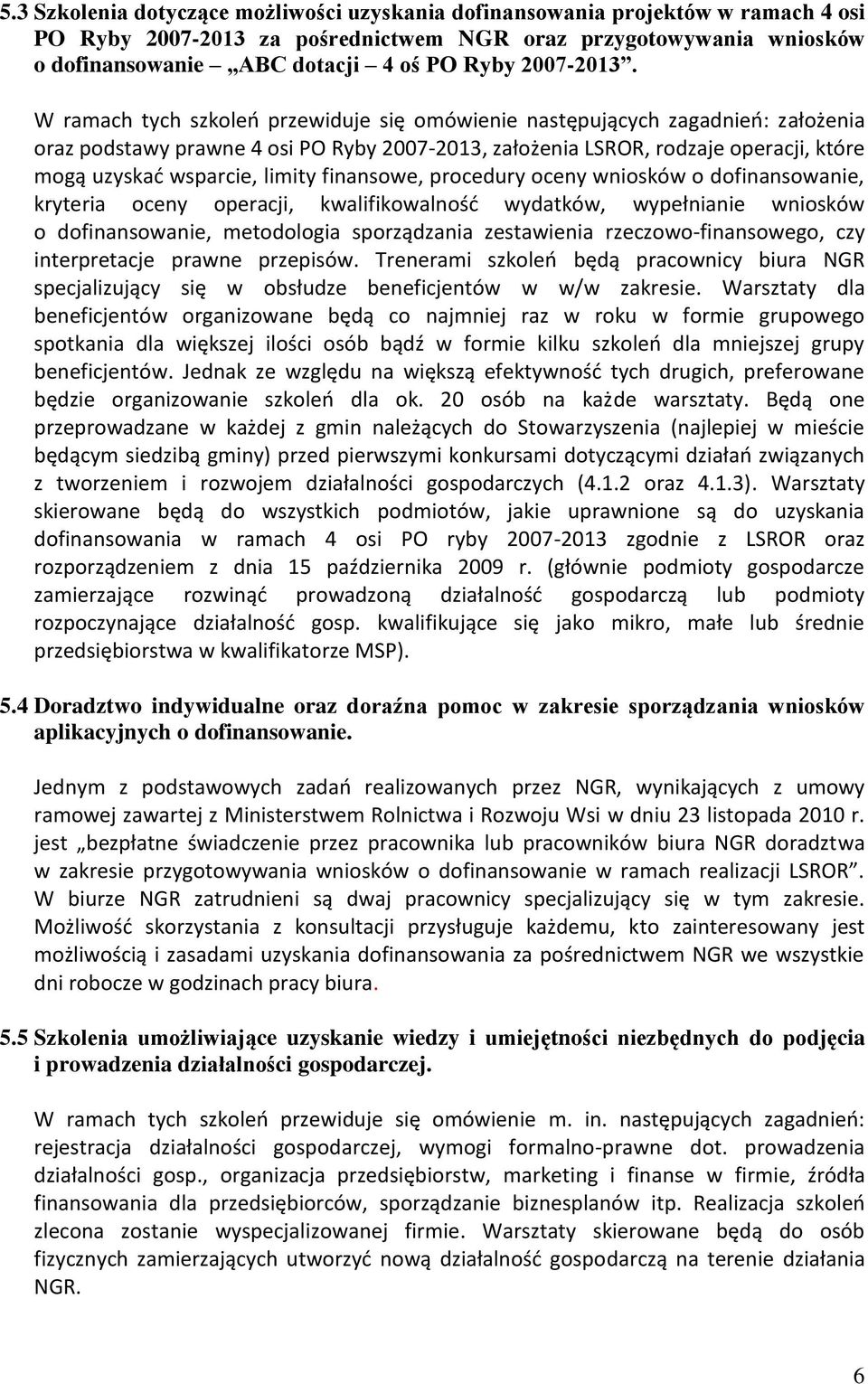 W ramach tych szkoleń przewiduje się omówienie następujących zagadnień: założenia oraz podstawy prawne 4 osi PO Ryby 2007-2013, założenia LSROR, rodzaje operacji, które mogą uzyskać wsparcie, limity