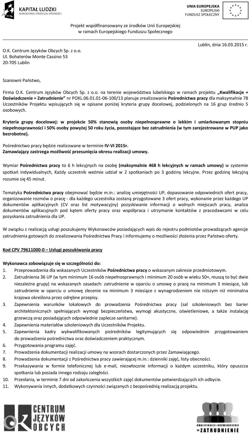 01-06-100/13 planuje zrealizowanie Pośrednictwa pracy dla maksymalnie 78 Uczestników Projektu wpisujących się w opisane poniżej kryteria grupy docelowej, podzielonych na 16 grup średnio 5 osobowych.