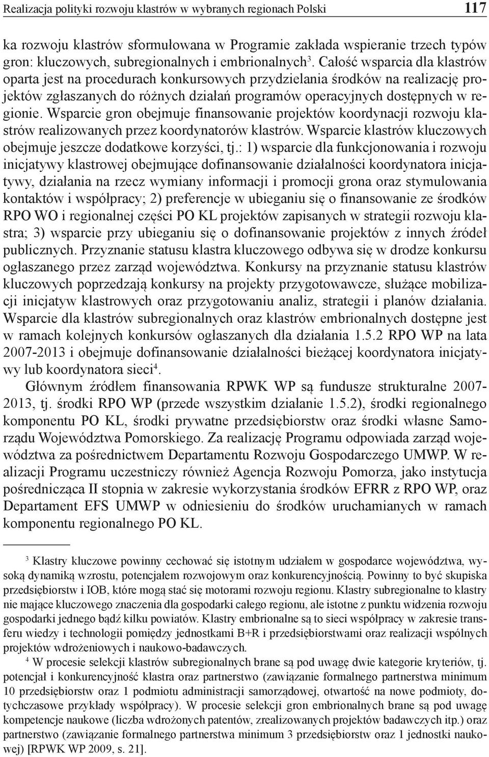 Wsparcie gron obejmuje finansowanie projektów koordynacji rozwoju klastrów realizowanych przez koordynatorów klastrów. Wsparcie klastrów kluczowych obejmuje jeszcze dodatkowe korzyści, tj.