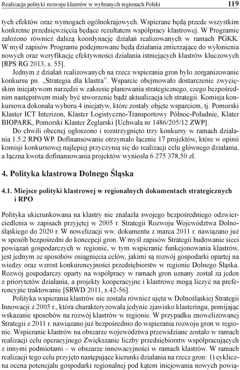 W myśl zapisów Programu podejmowane będą działania zmierzające do wyłonienia nowych oraz weryfikację efektywności działania istniejących klastrów kluczowych [RPS RG 2013, s. 55].