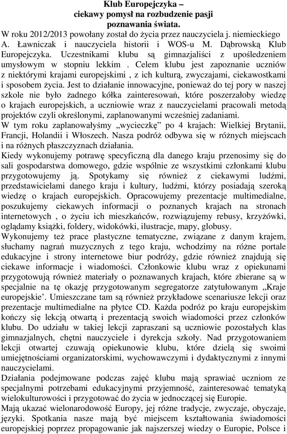 Celem klubu jest zapoznanie uczniów z niektórymi krajami europejskimi, z ich kulturą, zwyczajami, ciekawostkami i sposobem życia.