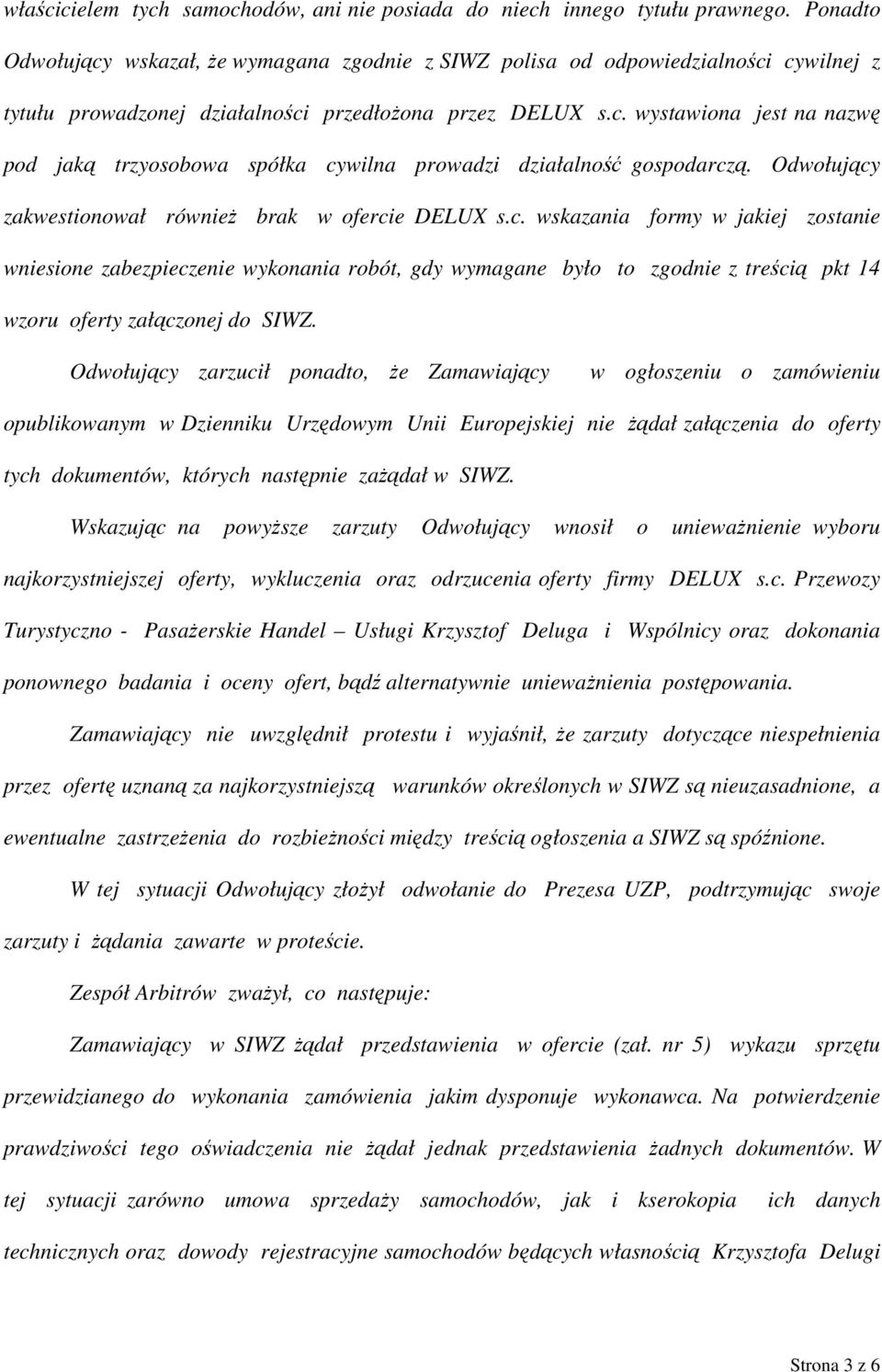 Odwołujący zakwestionował również brak w ofercie DELUX s.c. wskazania formy w jakiej zostanie wniesione zabezpieczenie wykonania robót, gdy wymagane było to zgodnie z treścią pkt 14 wzoru oferty załączonej do SIWZ.