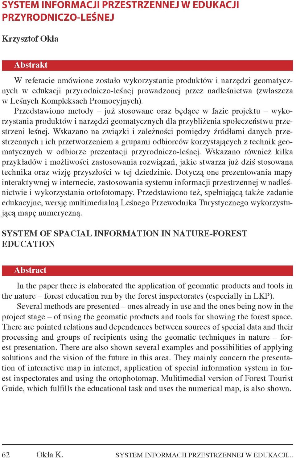 Przedstawiono metody już stosowane oraz będące w fazie projektu wykorzystania produktów i narzędzi geomatycznych dla przybliżenia społeczeństwu przestrzeni leśnej.