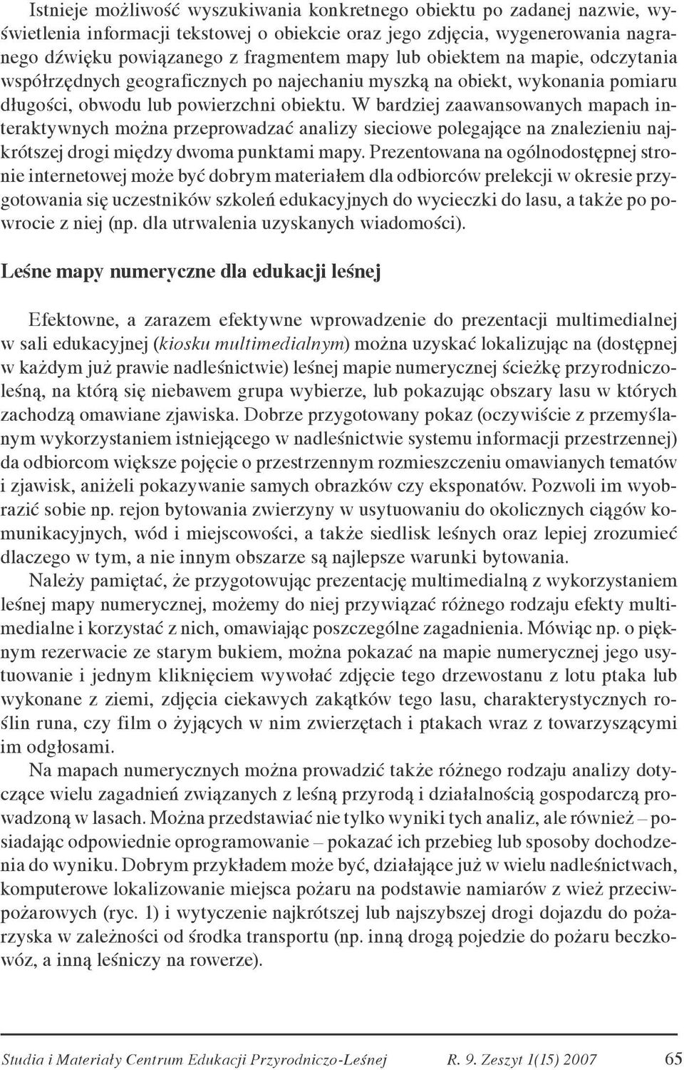 W bardziej zaawansowanych mapach interaktywnych można przeprowadzać analizy sieciowe polegające na znalezieniu najkrótszej drogi między dwoma punktami mapy.