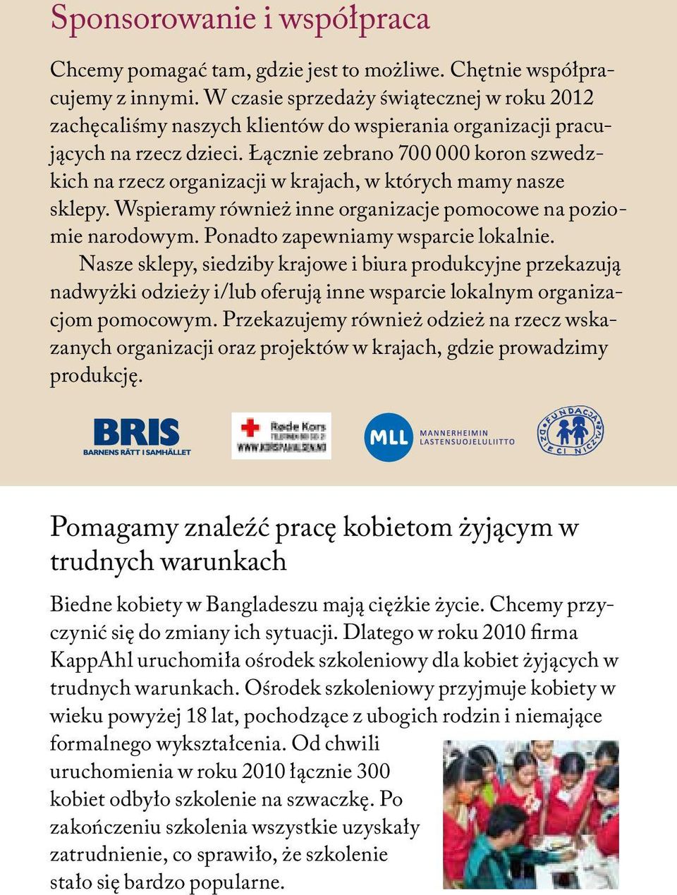 Łącznie zebrano 700 000 koron szwedzkich na rzecz organizacji w krajach, w których mamy nasze sklepy. Wspieramy również inne organizacje pomocowe na poziomie narodowym.