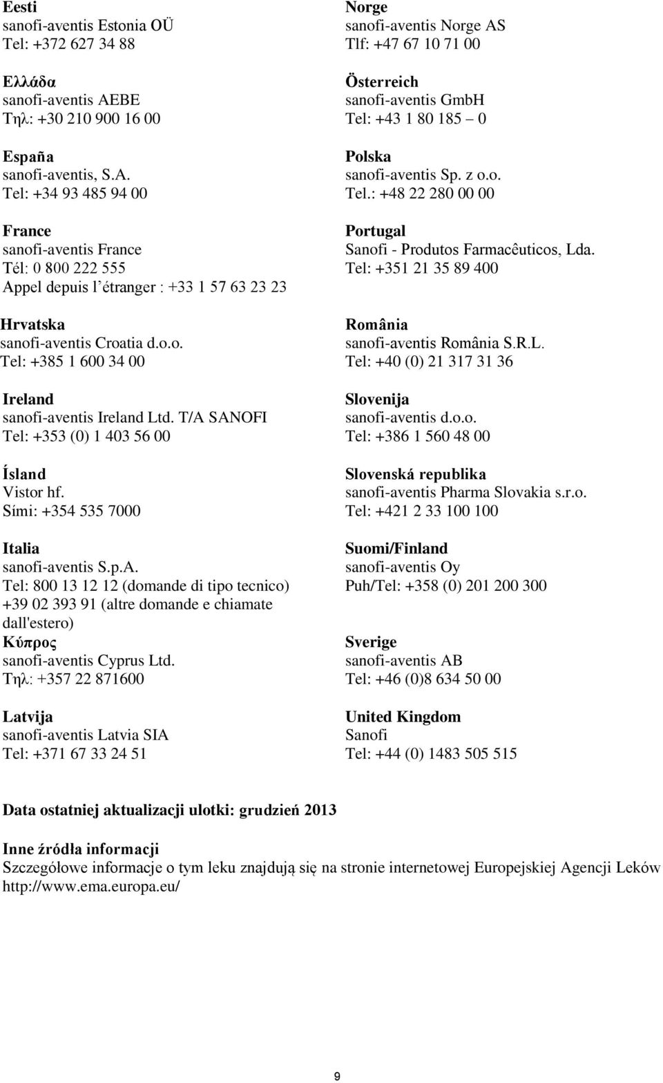 Tel: +34 93 485 94 00 France sanofi-aventis France Tél: 0 800 222 555 Appel depuis l étranger : +33 1 57 63 23 23 Hrvatska sanofi-aventis Croatia d.o.o. Tel: +385 1 600 34 00 Ireland sanofi-aventis Ireland Ltd.