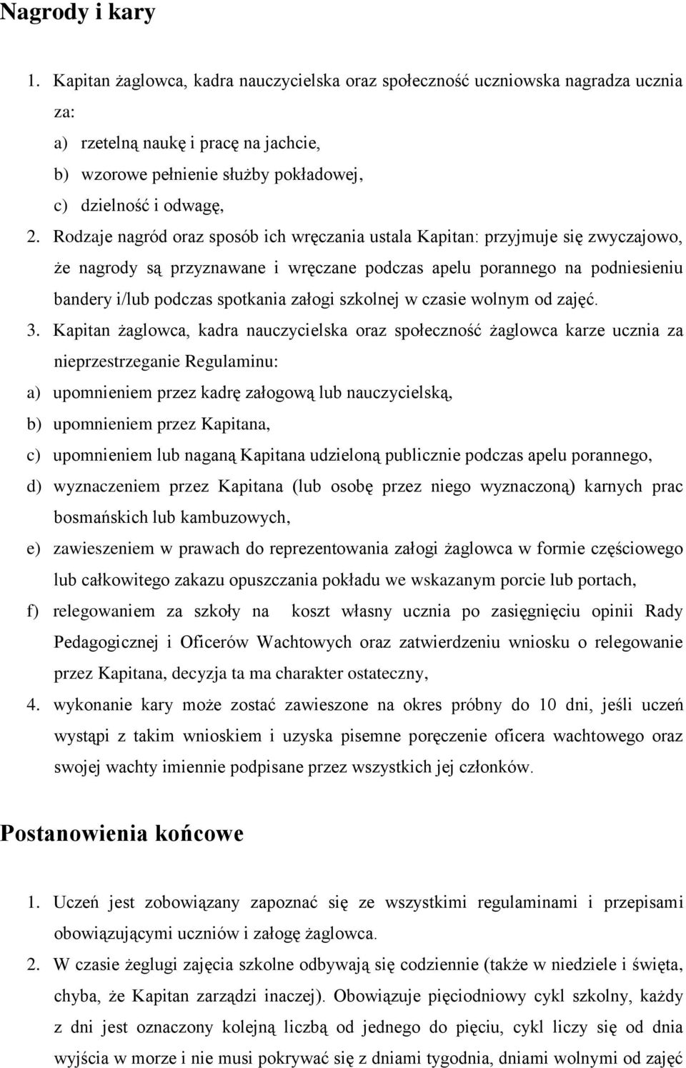 Rodzaje nagród oraz sposób ich wręczania ustala Kapitan: przyjmuje się zwyczajowo, że nagrody są przyznawane i wręczane podczas apelu porannego na podniesieniu bandery i/lub podczas spotkania załogi
