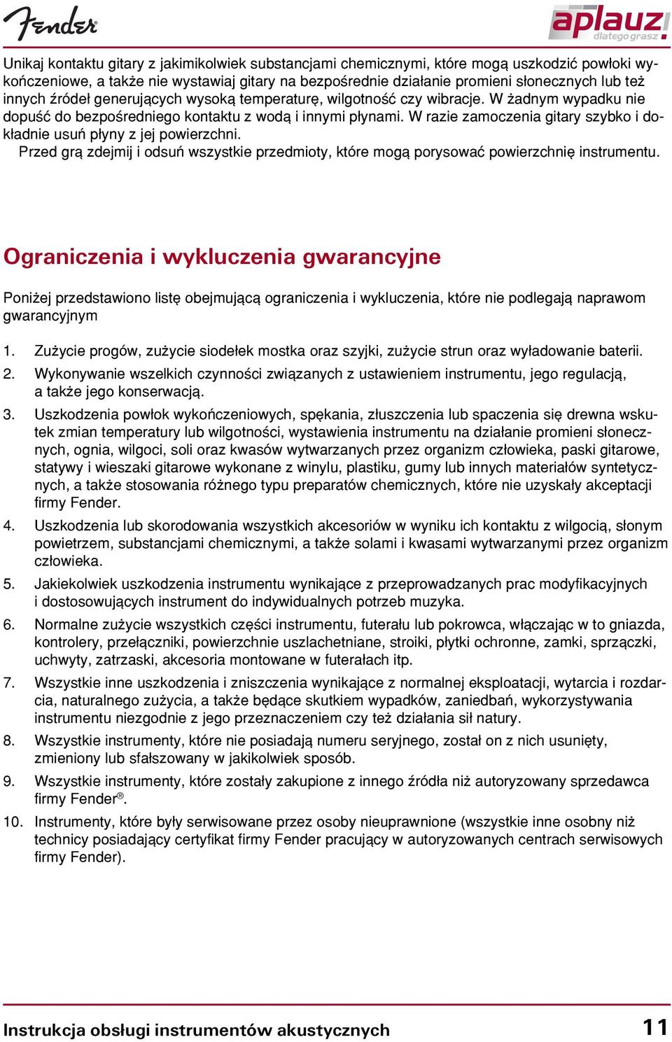 W razie zamoczenia gitary szybko i dok³adnie usuñ p³yny z jej powierzchni. Przed gr¹ zdejmij i odsuñ wszystkie przedmioty, które mog¹ porysowaæ powierzchniê instrumentu.