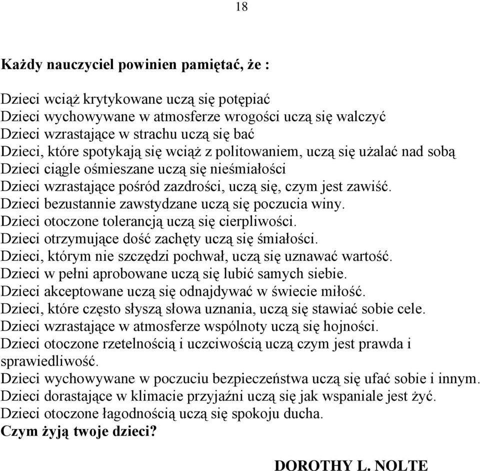 Dzieci bezustannie zawstydzane uczą się poczucia winy. Dzieci otoczone tolerancją uczą się cierpliwości. Dzieci otrzymujące dość zachęty uczą się śmiałości.