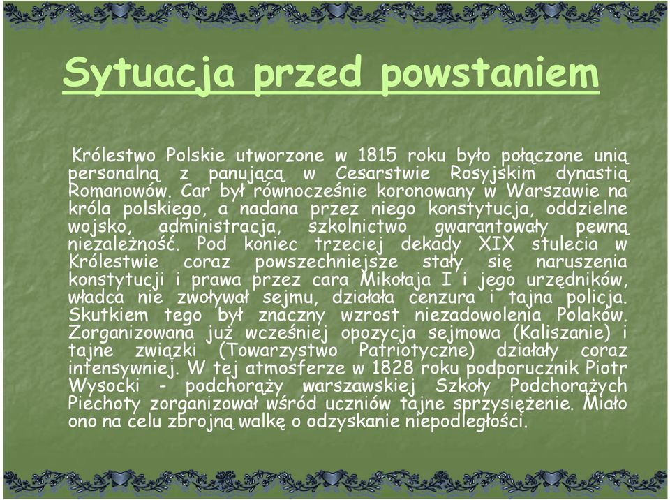 Pod koniec trzeciej dekady XIX stulecia w Królestwie coraz powszechniejsze stały się naruszenia konstytucji i prawa przez cara Mikołaja I i jego urzędników, władca nie zwoływał sejmu, działała