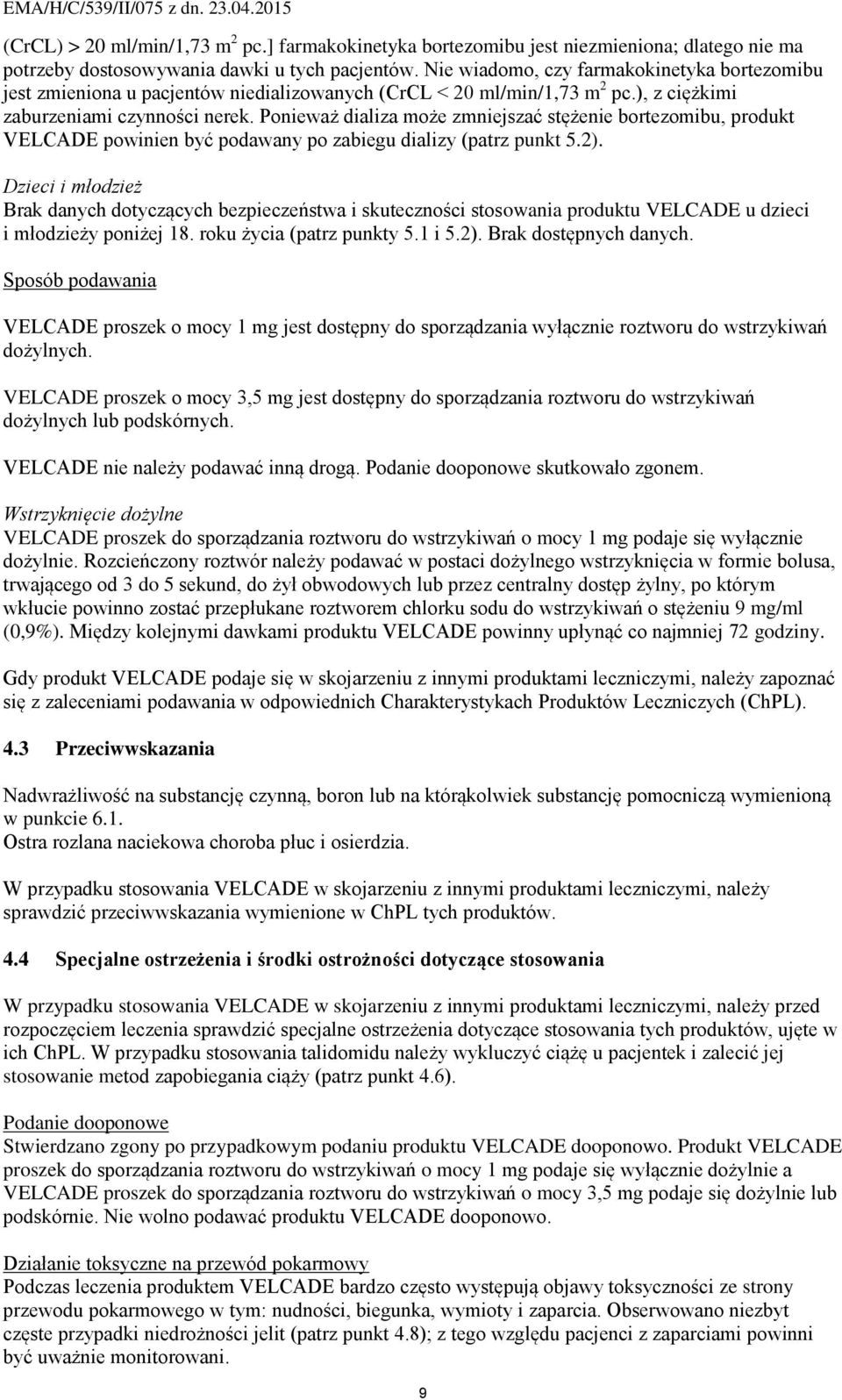 Ponieważ dializa może zmniejszać stężenie bortezomibu, produkt VELCADE powinien być podawany po zabiegu dializy (patrz punkt 5.2).