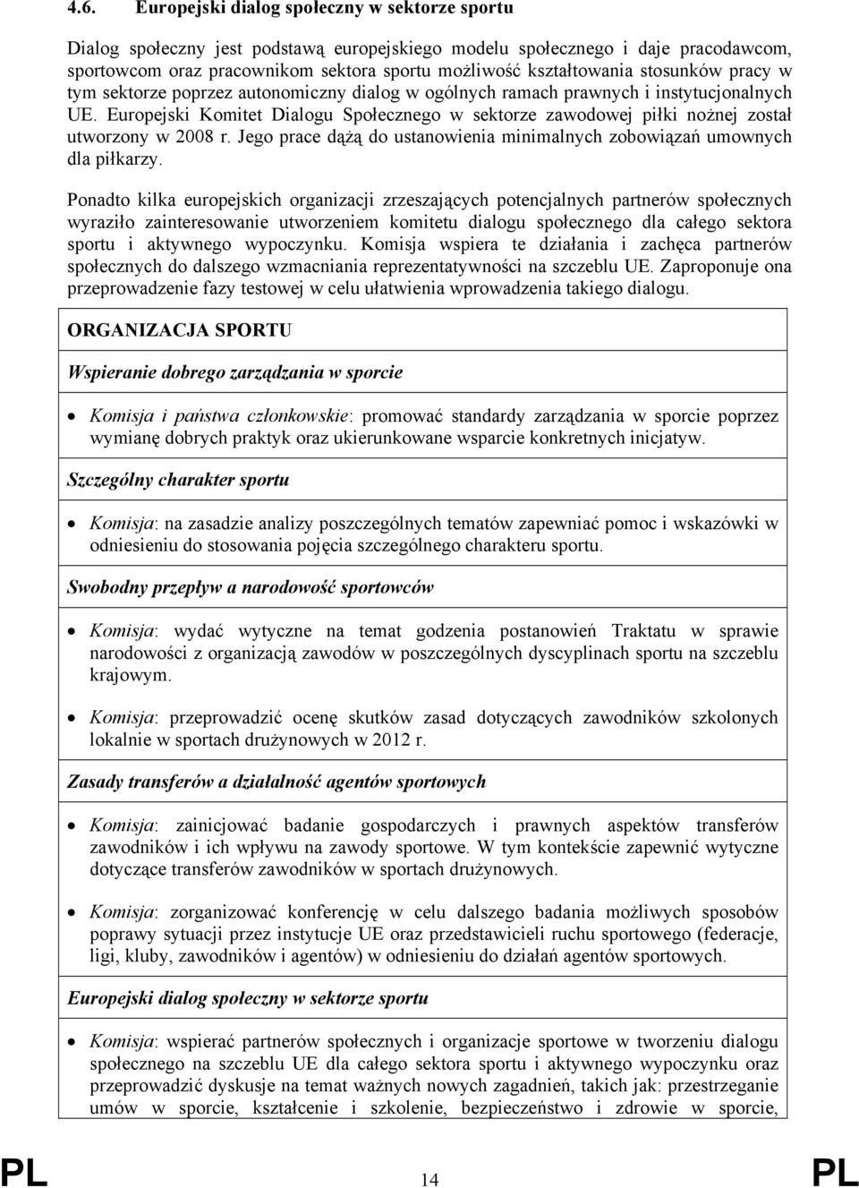 Europejski Komitet Dialogu Społecznego w sektorze zawodowej piłki nożnej został utworzony w 2008 r. Jego prace dążą do ustanowienia minimalnych zobowiązań umownych dla piłkarzy.